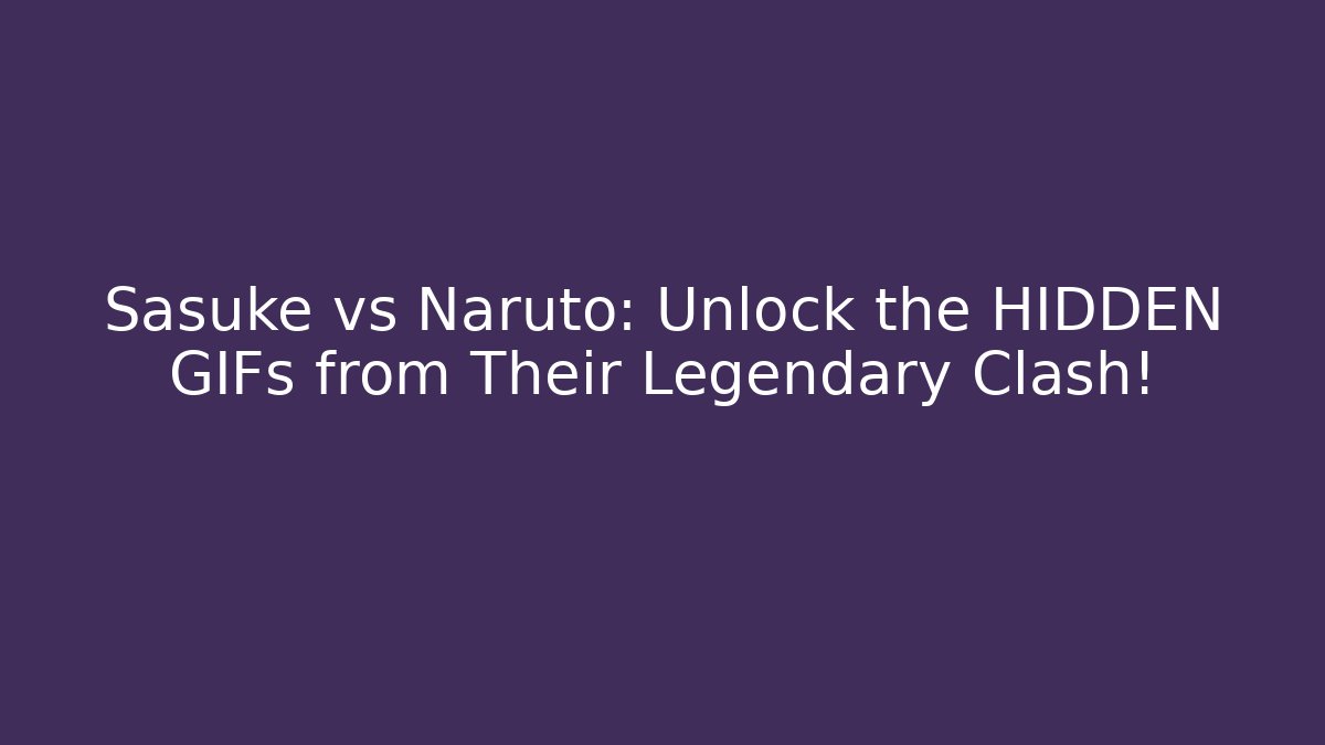 Sasuke vs Naruto: Unlock the HIDDEN GIFs from Their Legendary Clash!