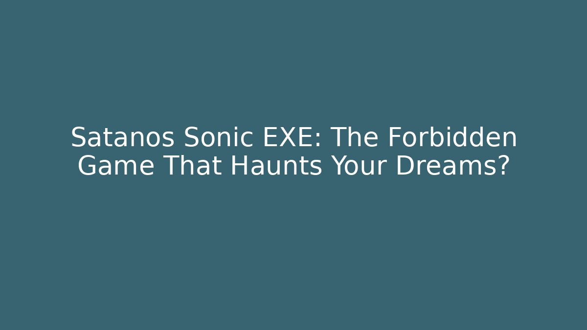 Satanos Sonic EXE: The Forbidden Game That Haunts Your Dreams?