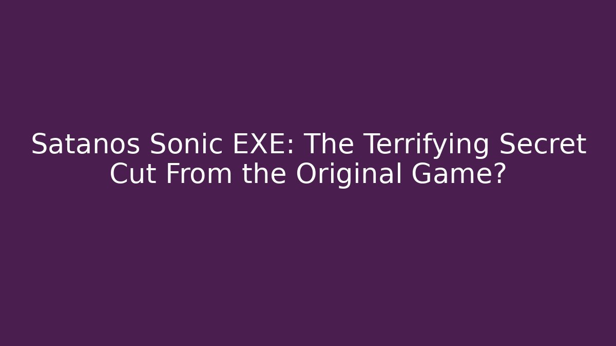 Satanos Sonic EXE: The Terrifying Secret Cut From the Original Game?