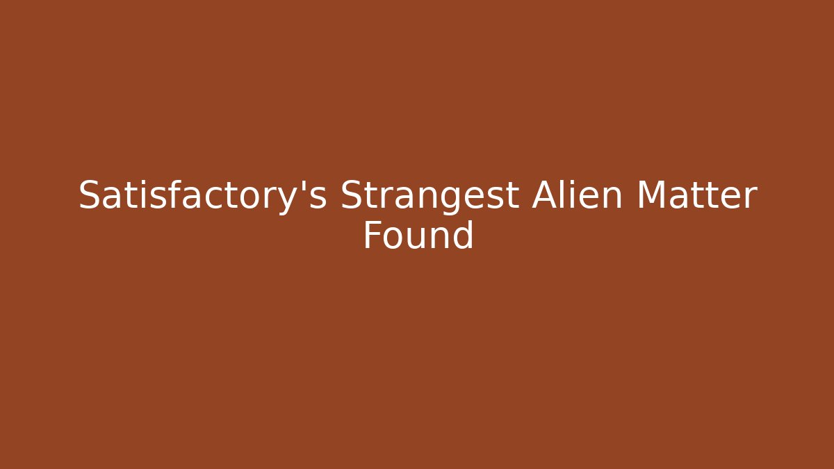 Satisfactory's Strangest Alien Matter Found