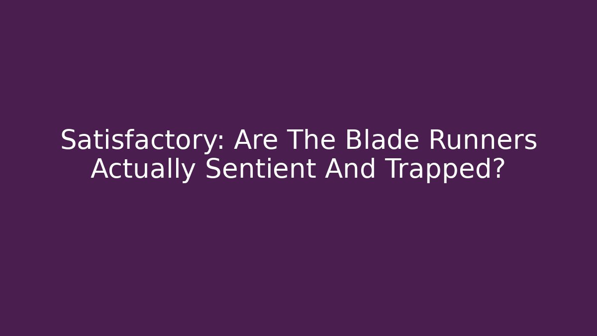 Satisfactory: Are The Blade Runners Actually Sentient And Trapped?