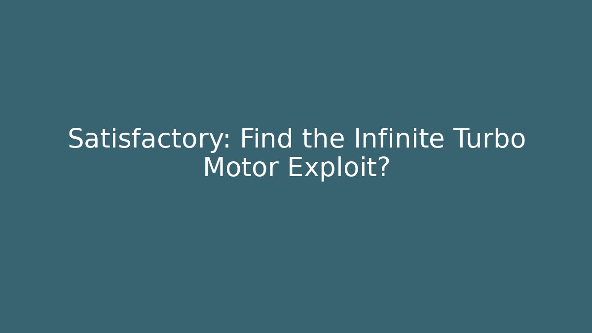 Satisfactory: Find the Infinite Turbo Motor Exploit?