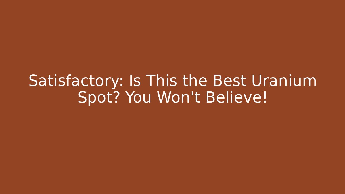 Satisfactory: Is This the Best Uranium Spot? You Won’t Believe!