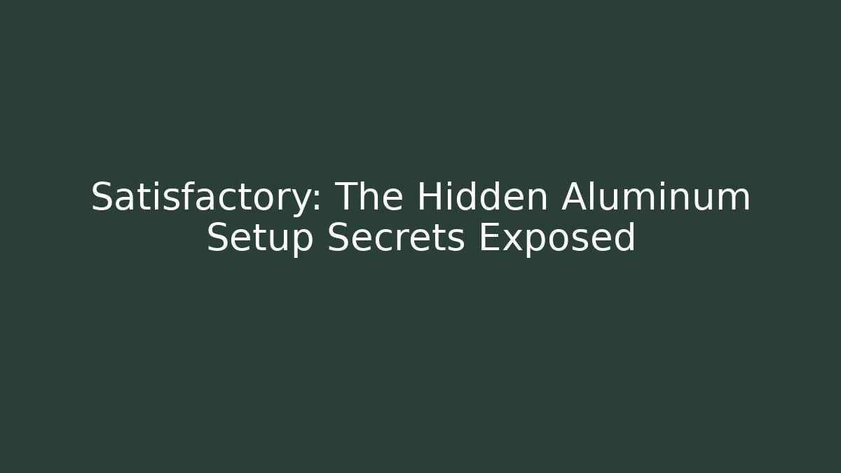 Satisfactory: The Hidden Aluminum Setup Secrets Exposed