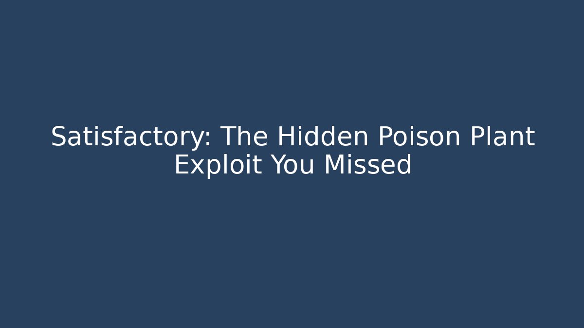 Satisfactory: The Hidden Poison Plant Exploit You Missed