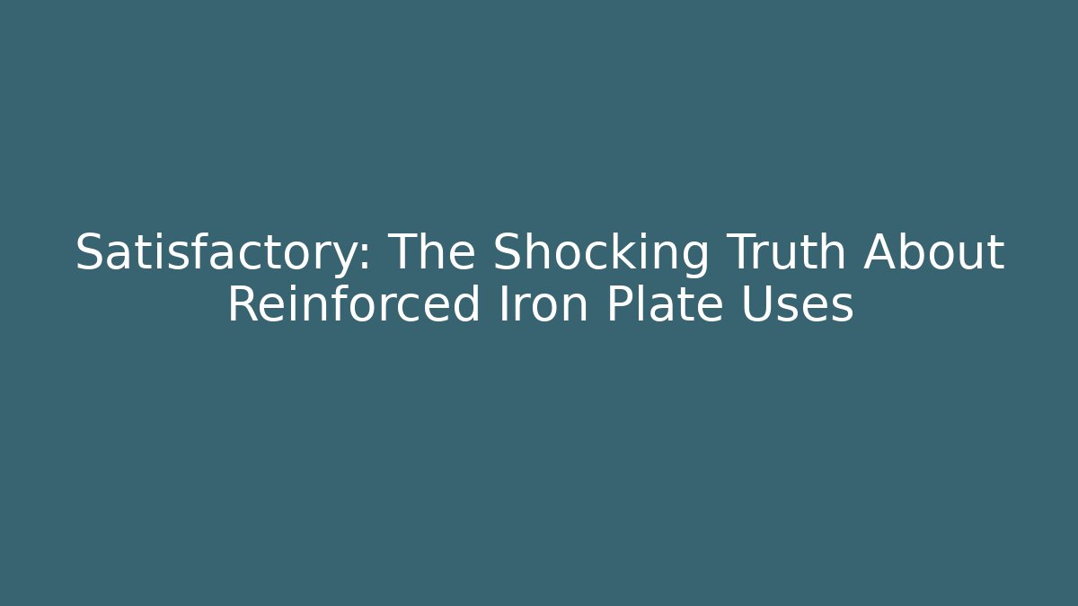 Satisfactory: The Shocking Truth About Reinforced Iron Plate Uses