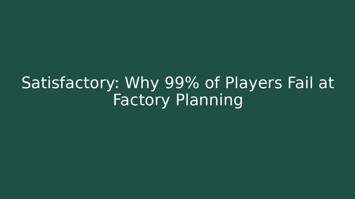 Satisfactory: Why 99% of Players Fail at Factory Planning