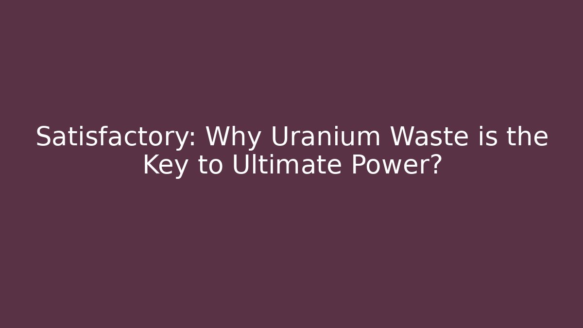 Satisfactory: Why Uranium Waste is the Key to Ultimate Power?