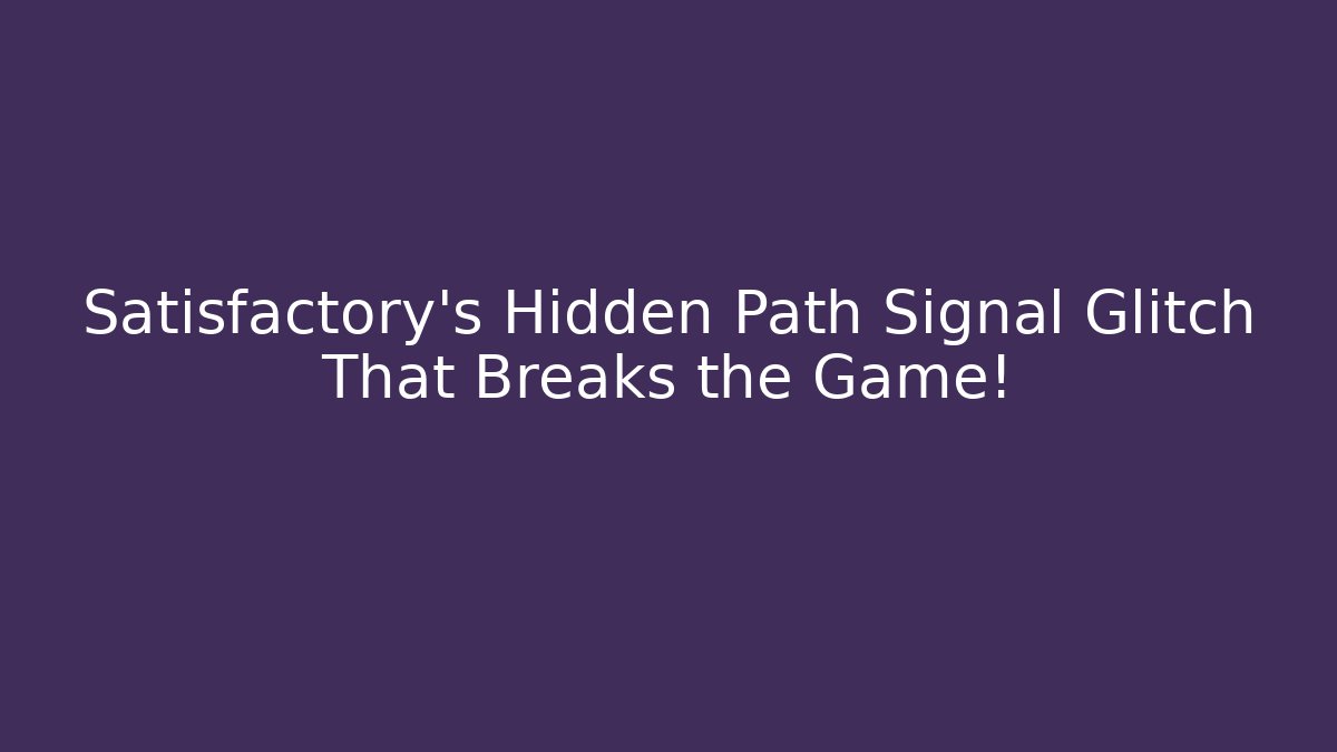 Satisfactory’s Hidden Path Signal Glitch That Breaks the Game!