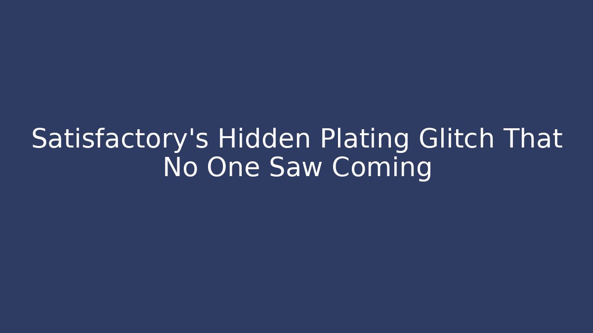Satisfactory’s Hidden Plating Glitch That No One Saw Coming
