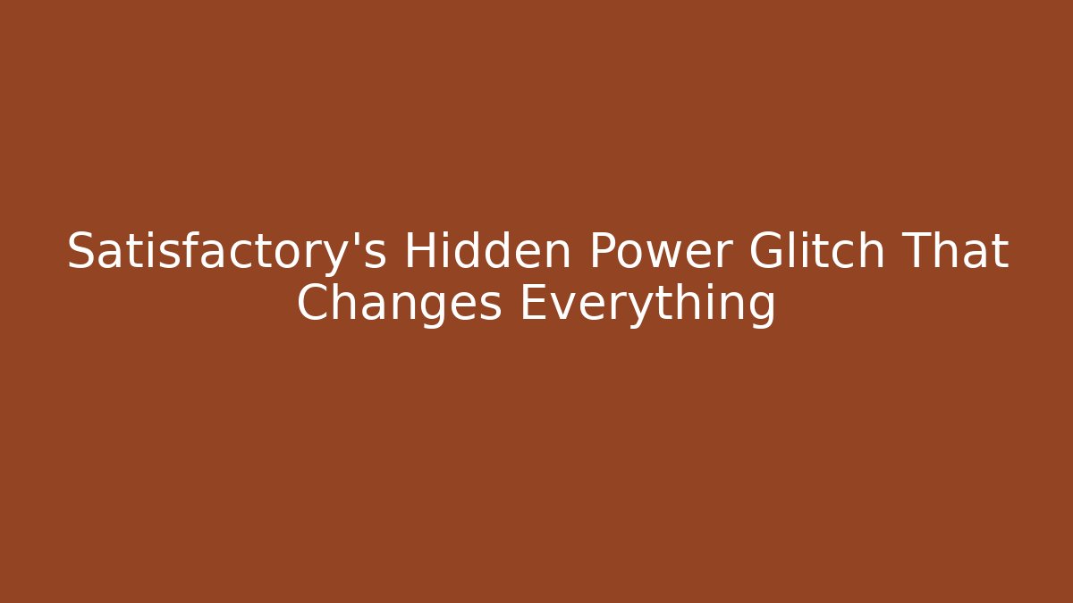 Satisfactory’s Hidden Power Glitch That Changes Everything
