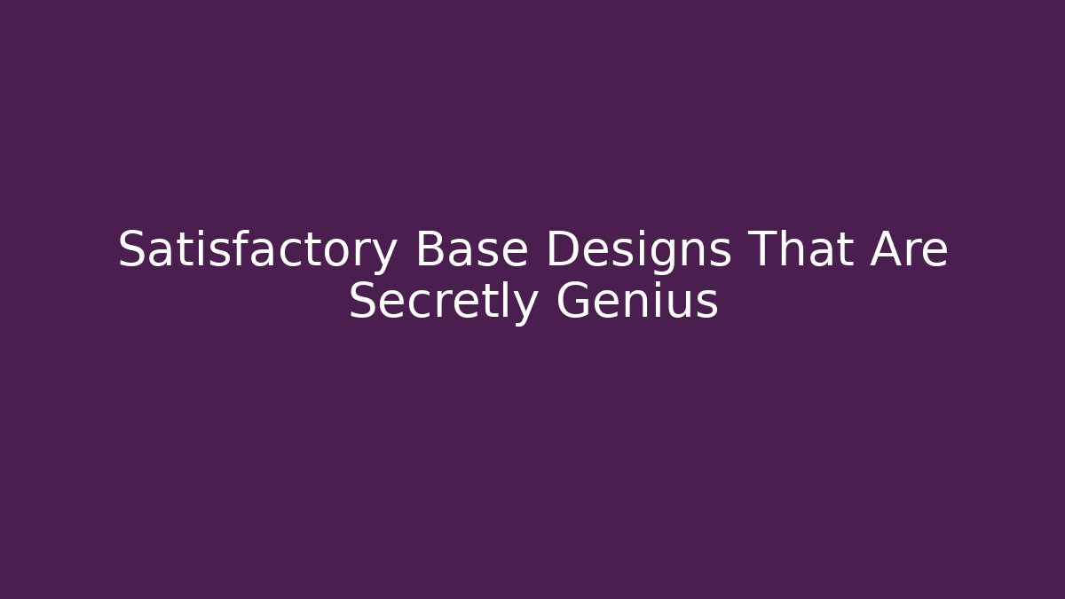 Satisfactory Base Designs That Are Secretly Genius