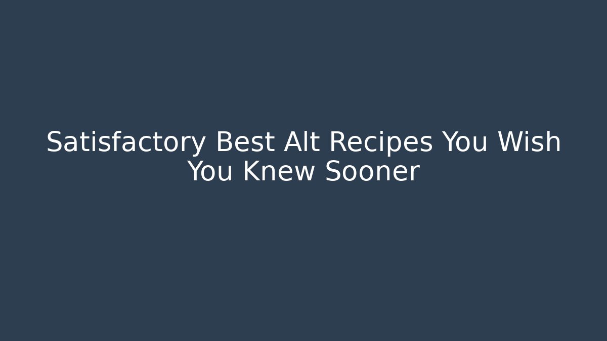 Satisfactory Best Alt Recipes You Wish You Knew Sooner