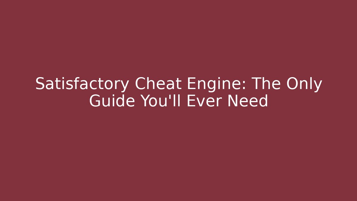 Satisfactory Cheat Engine: The Only Guide You’ll Ever Need