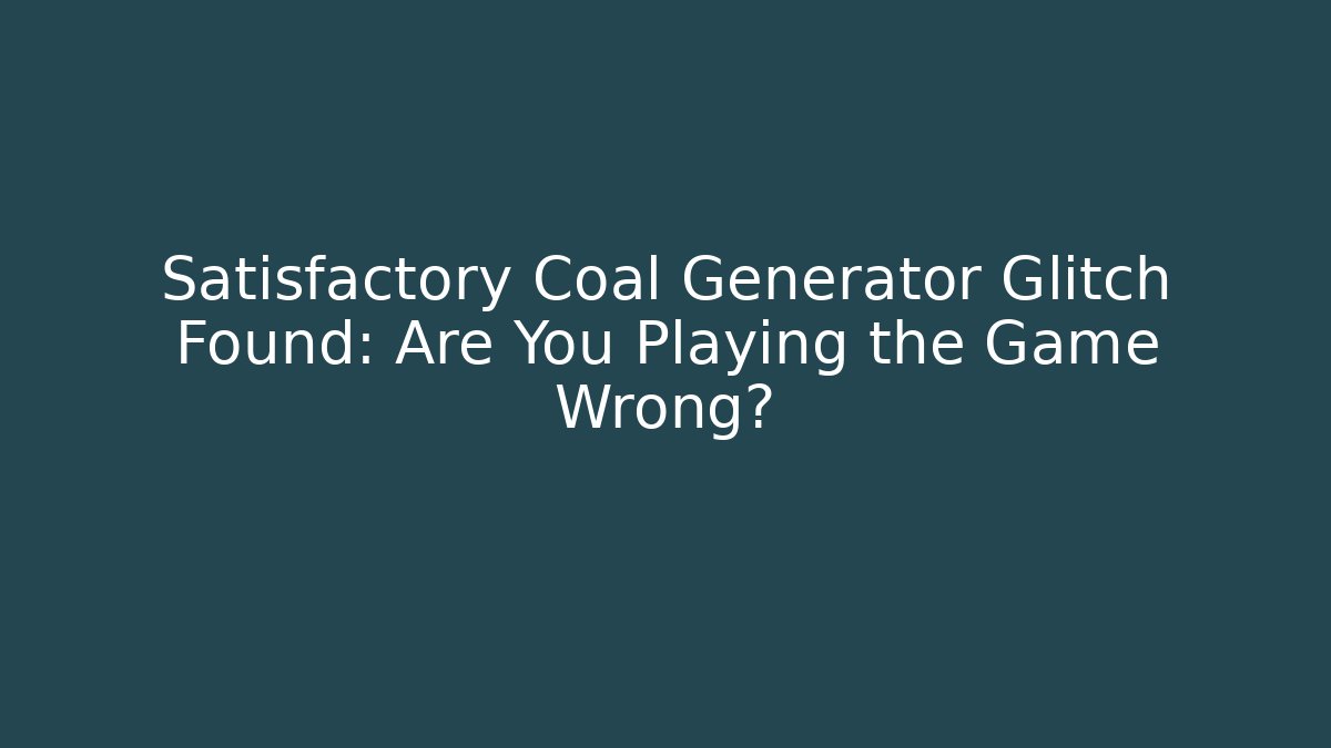 Satisfactory Coal Generator Glitch Found: Are You Playing the Game Wrong?