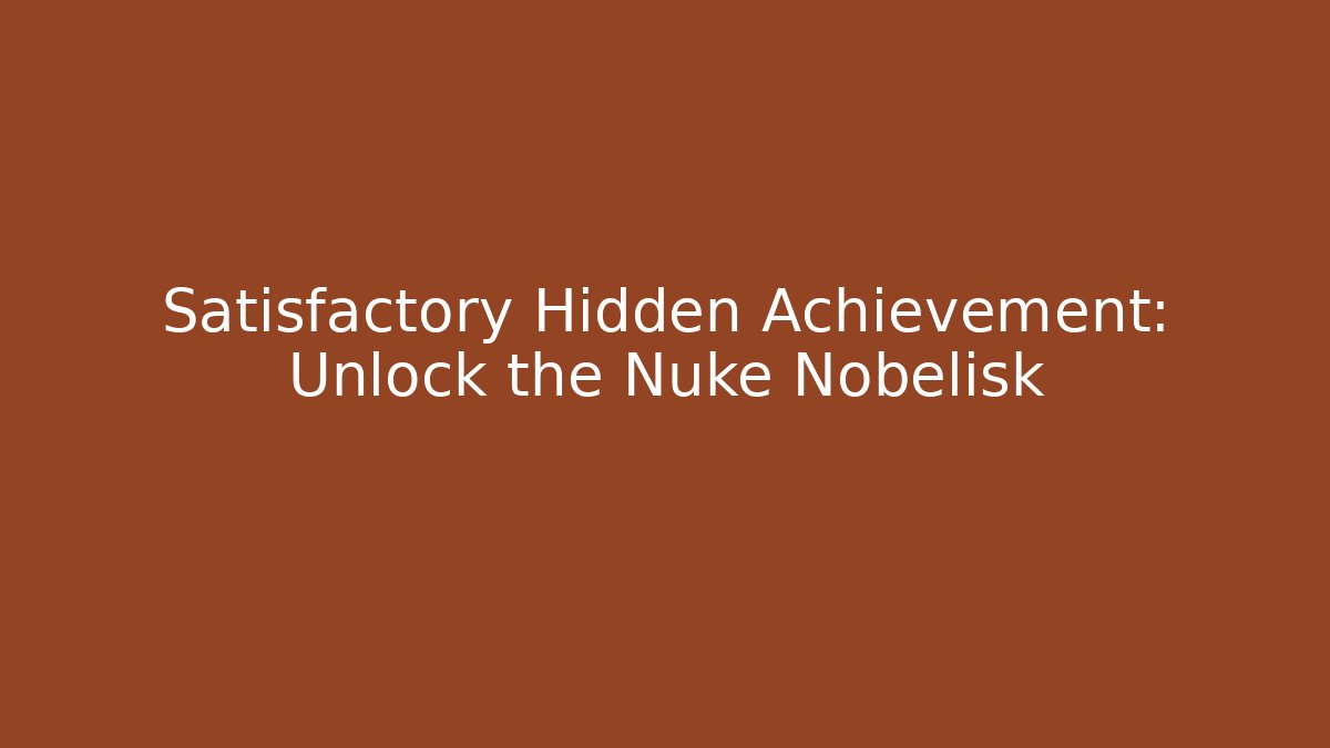 Satisfactory Hidden Achievement: Unlock the Nuke Nobelisk
