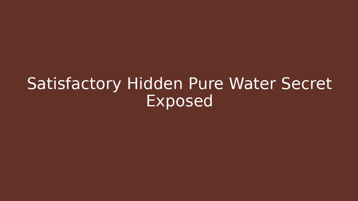 Satisfactory Hidden Pure Water Secret Exposed
