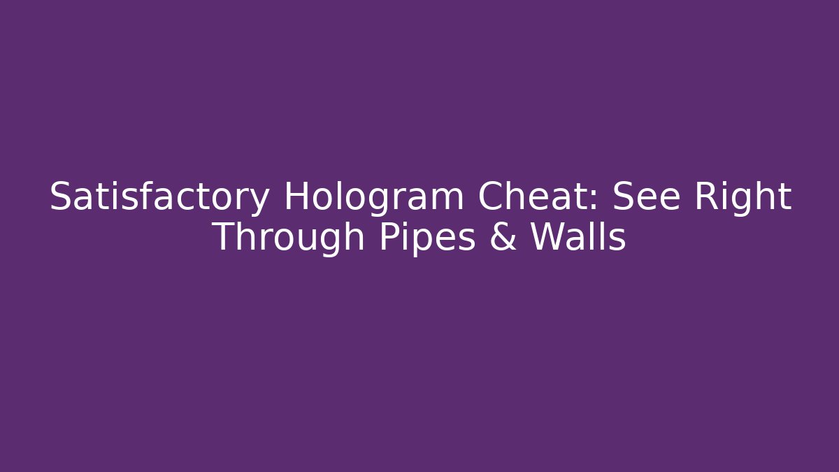 Satisfactory Hologram Cheat: See Right Through Pipes & Walls
