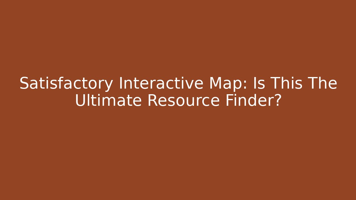 Satisfactory Interactive Map: Is This The Ultimate Resource Finder?
