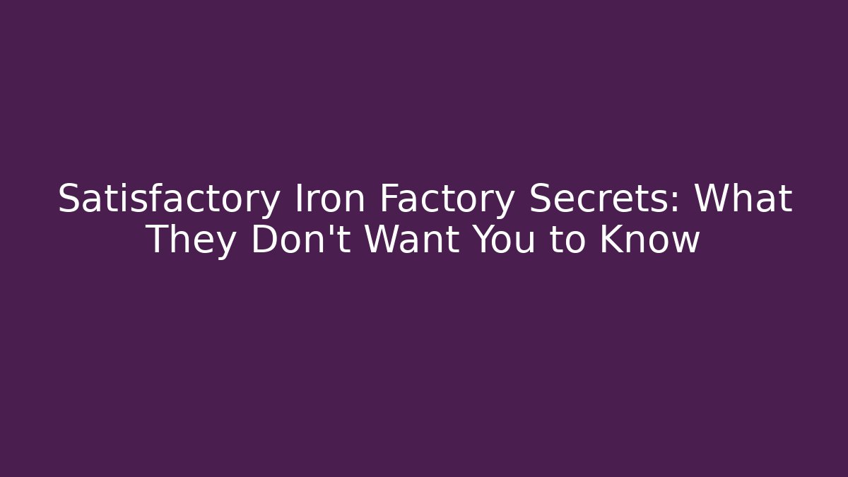 Satisfactory Iron Factory Secrets: What They Don’t Want You to Know