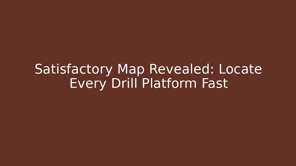 Satisfactory Map Revealed: Locate Every Drill Platform Fast