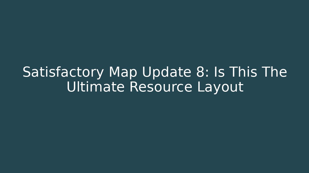 Satisfactory Map Update 8: Is This The Ultimate Resource Layout