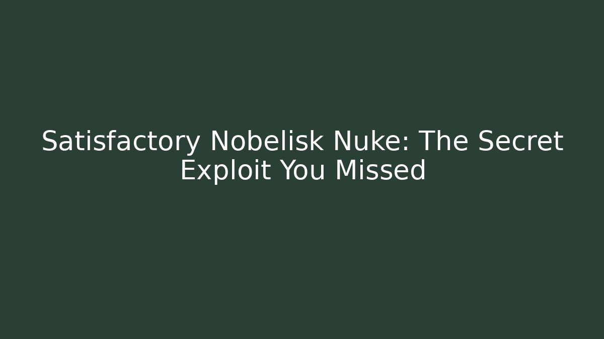 Satisfactory Nobelisk Nuke: The Secret Exploit You Missed