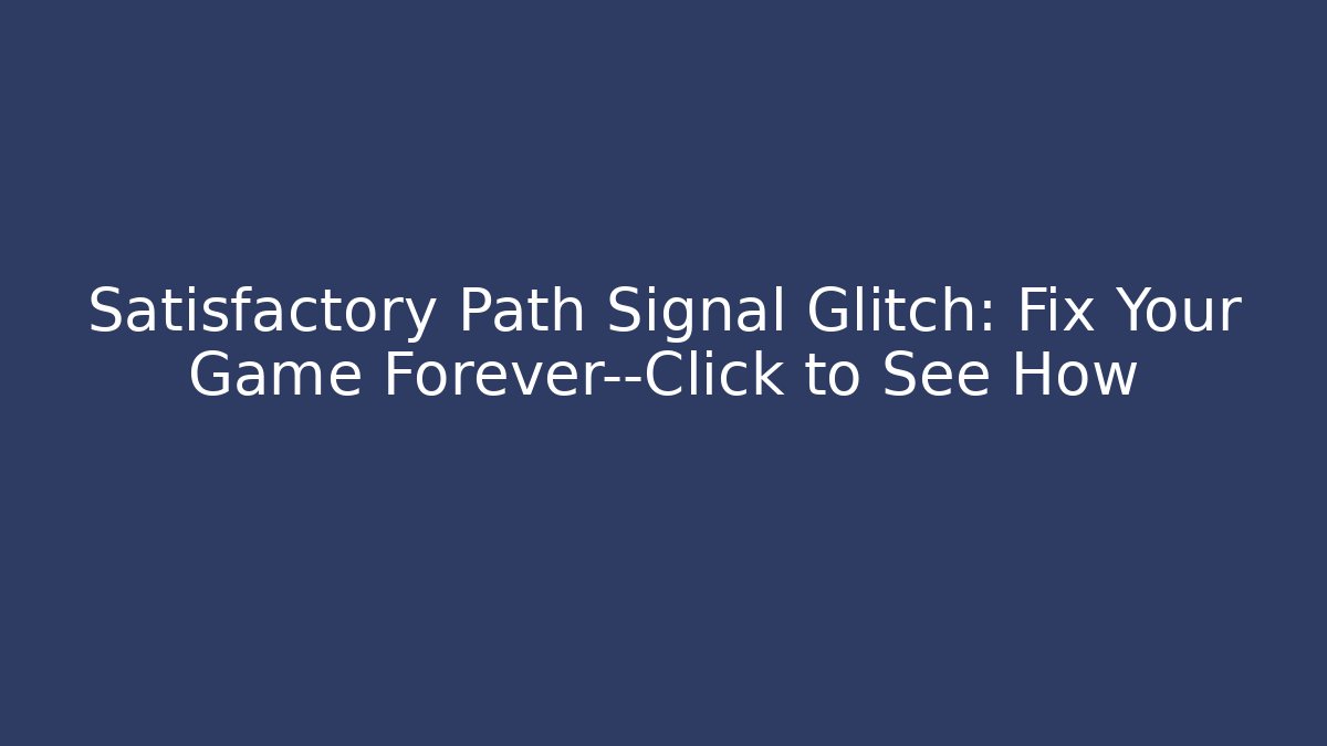 Satisfactory Path Signal Glitch: Fix Your Game Forever—Click to See How