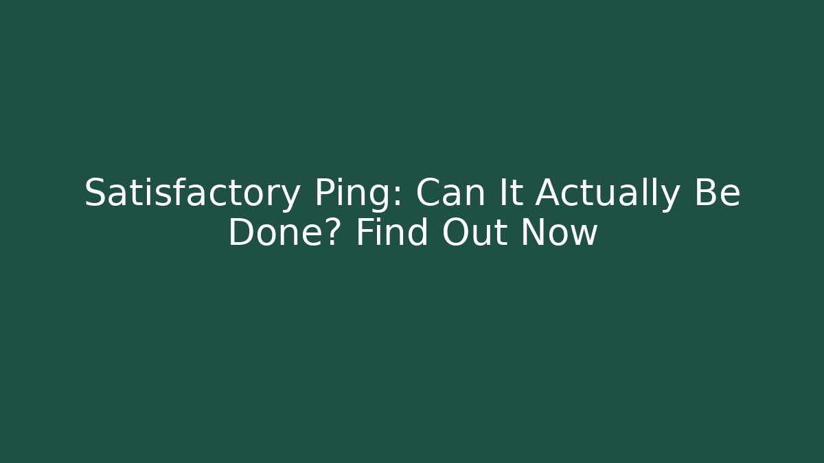 Satisfactory Ping: Can It Actually Be Done? Find Out Now