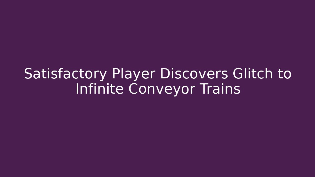 Satisfactory Player Discovers Glitch to Infinite Conveyor Trains