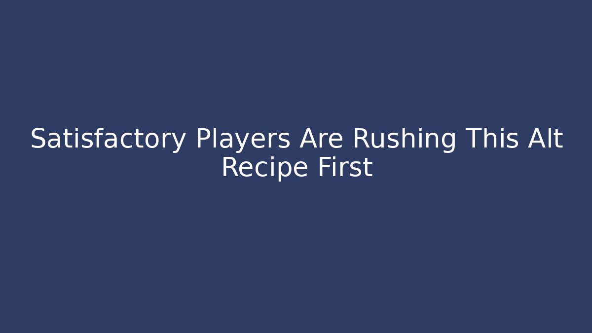 Satisfactory Players Are Rushing This Alt Recipe First