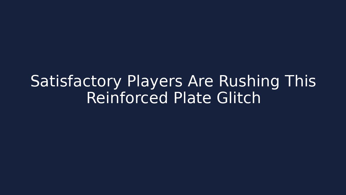 Satisfactory Players Are Rushing This Reinforced Plate Glitch - Critter Realm