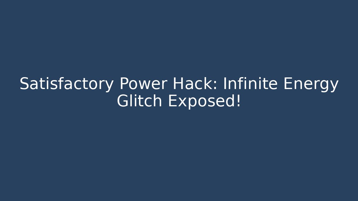 Satisfactory Power Hack: Infinite Energy Glitch Exposed!