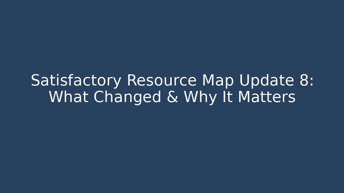Satisfactory Resource Map Update 8: What Changed & Why It Matters