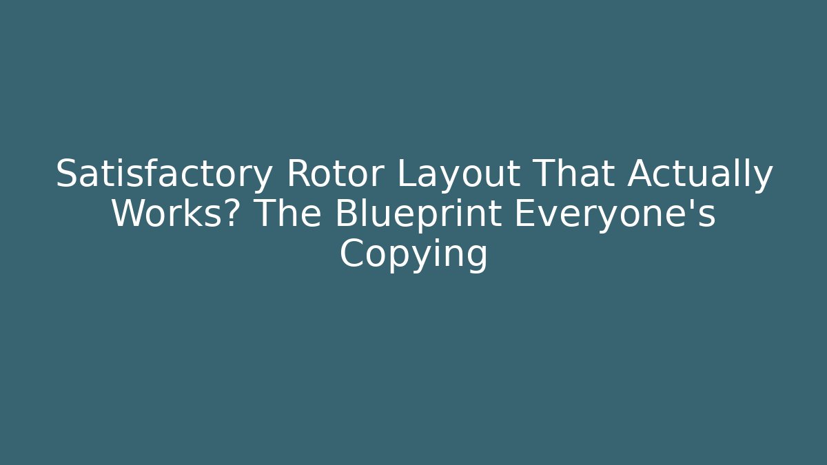 Satisfactory Rotor Layout That Actually Works? The Blueprint Everyone’s Copying