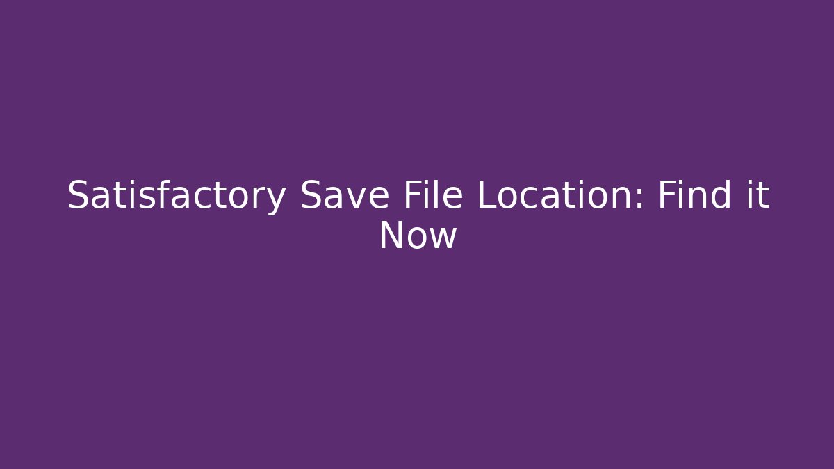 Satisfactory Save File Location: Find it Now