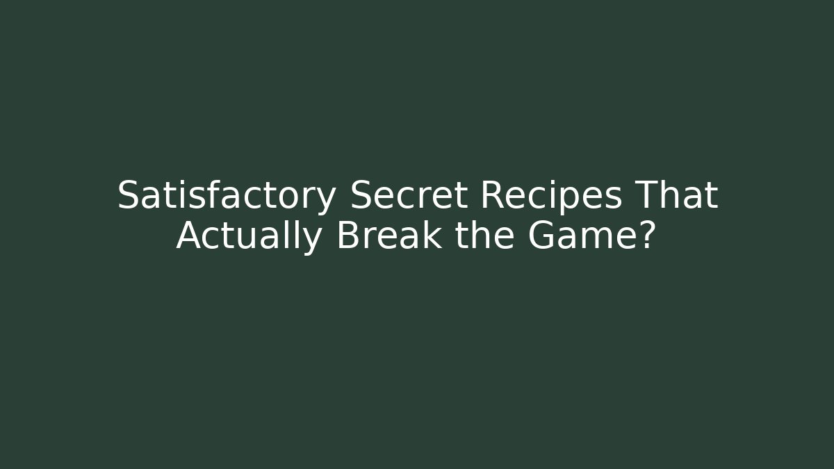 Satisfactory Secret Recipes That Actually Break the Game?