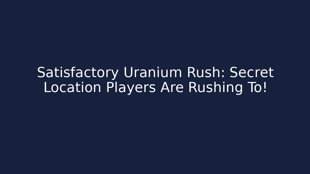 Satisfactory Uranium Rush: Secret Location Players Are Rushing To!