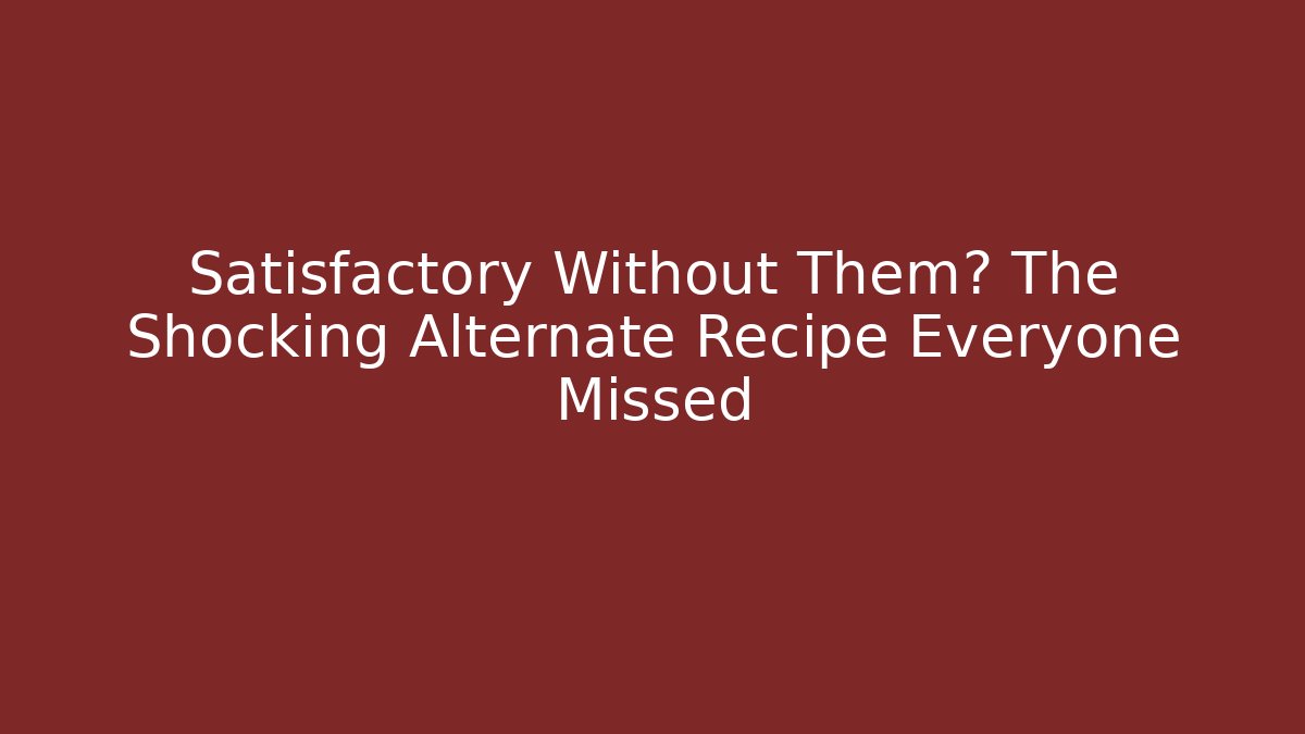 Satisfactory Without Them? The Shocking Alternate Recipe Everyone Missed