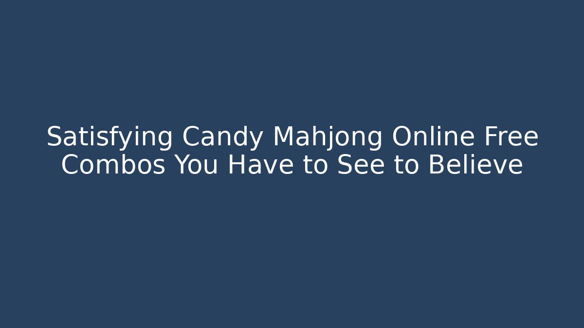 Satisfying Candy Mahjong Online Free Combos You Have to See to Believe