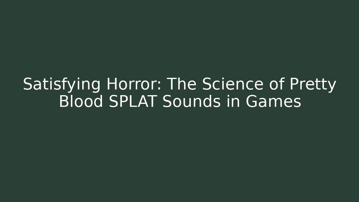Satisfying Horror: The Science of Pretty Blood SPLAT Sounds in Games