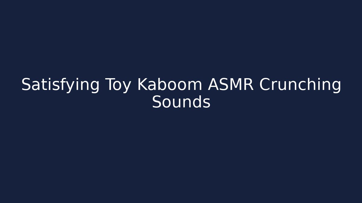 Satisfying Toy Kaboom ASMR Crunching Sounds