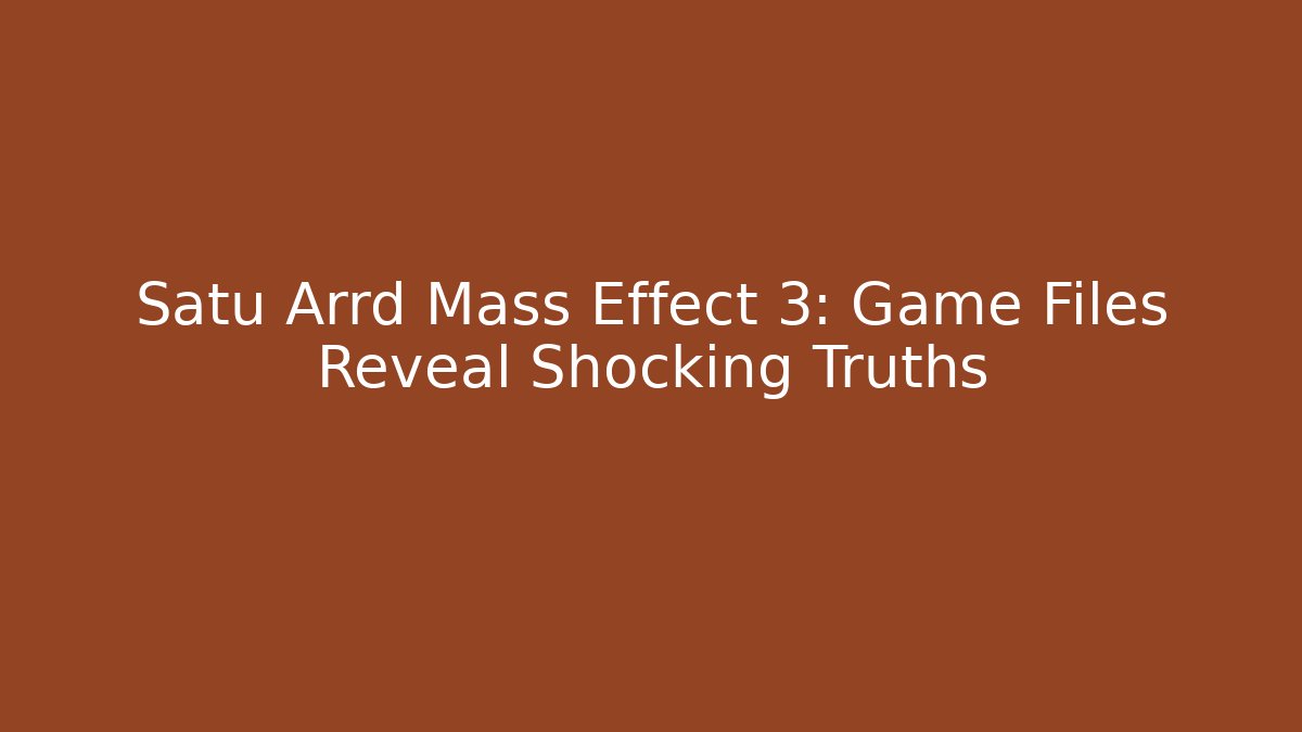 Satu Arrd Mass Effect 3: Game Files Reveal Shocking Truths - Critter Realm