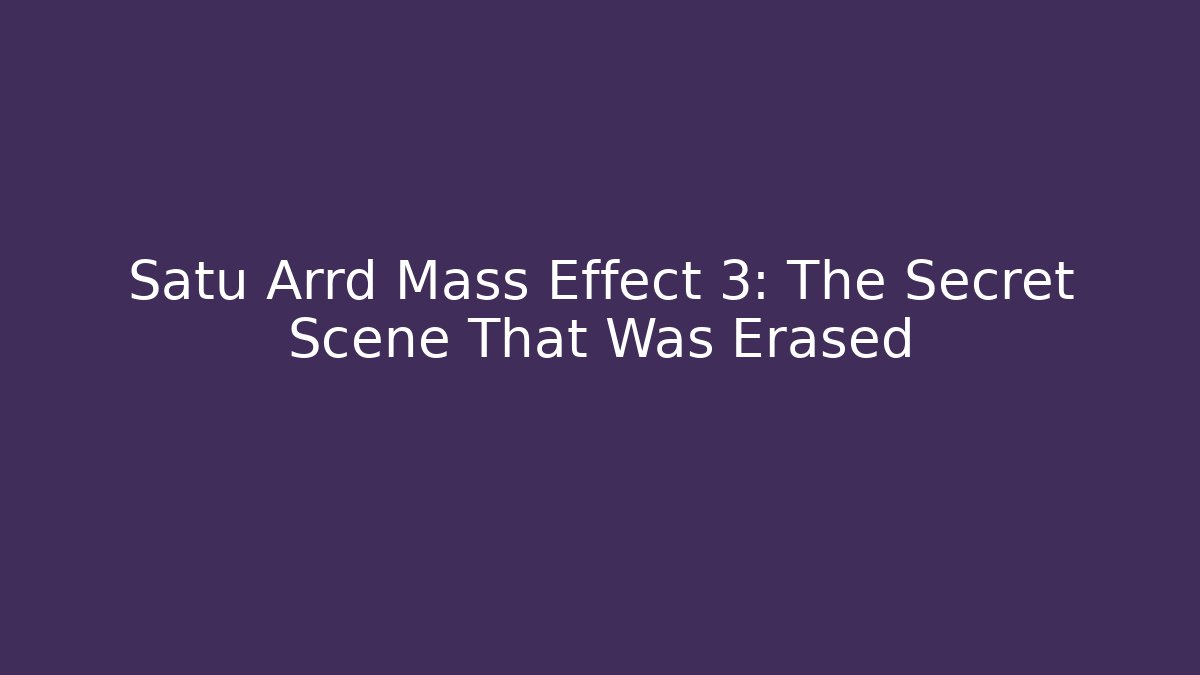 Satu Arrd Mass Effect 3: The Secret Scene That Was Erased
