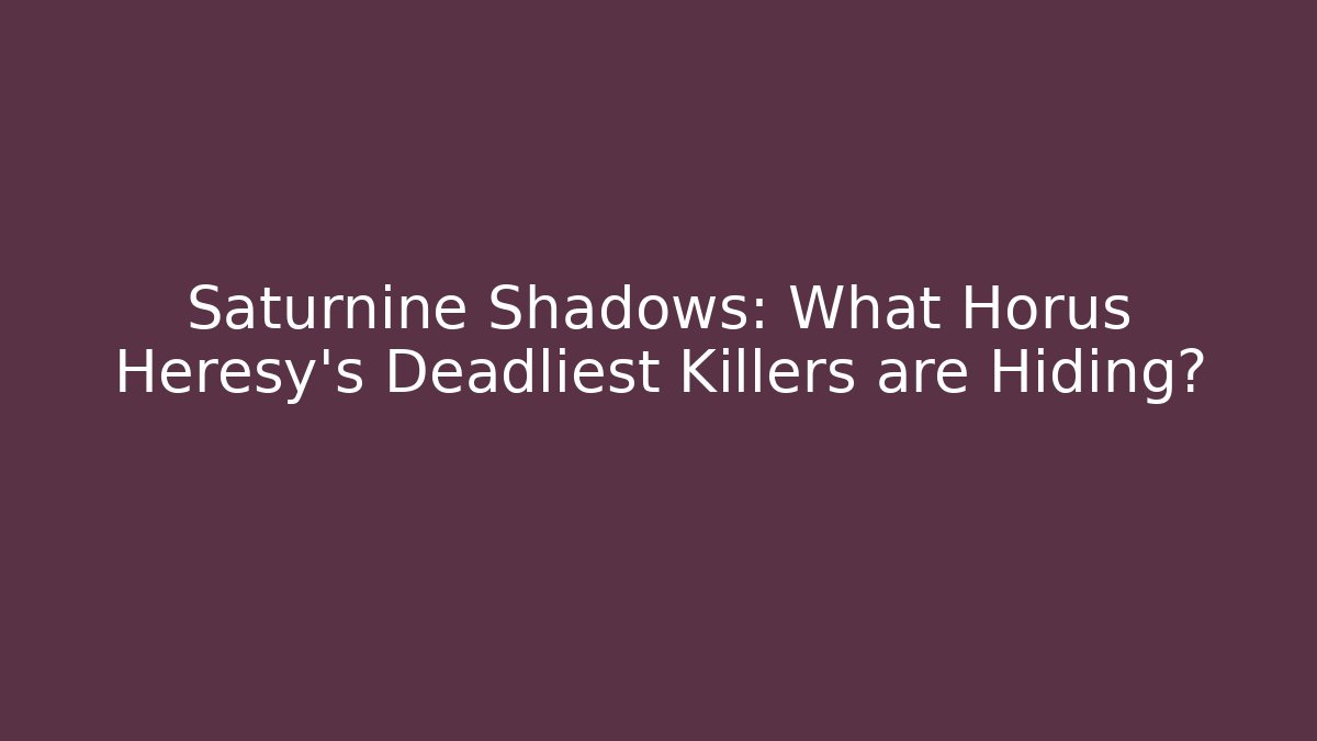 Saturnine Shadows: What Horus Heresy’s Deadliest Killers are Hiding?
