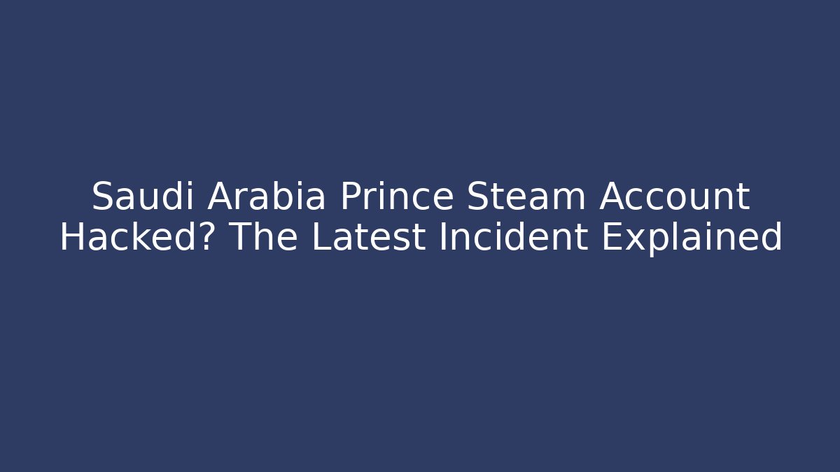 Saudi Arabia Prince Steam Account Hacked? The Latest Incident Explained