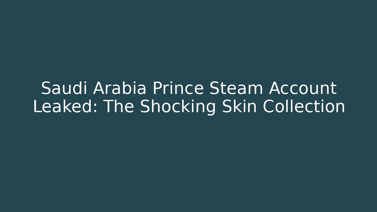 Saudi Arabia Prince Steam Account Leaked: The Shocking Skin Collection