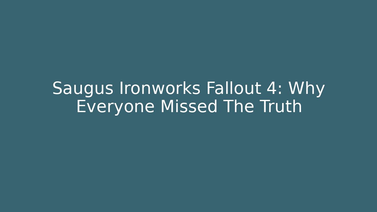 Saugus Ironworks Fallout 4: Why Everyone Missed The Truth
