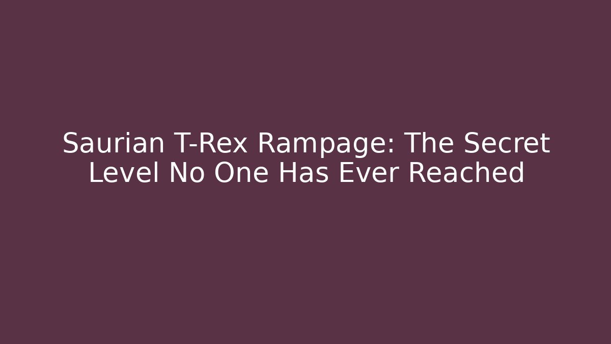 Saurian T-Rex Rampage: The Secret Level No One Has Ever Reached