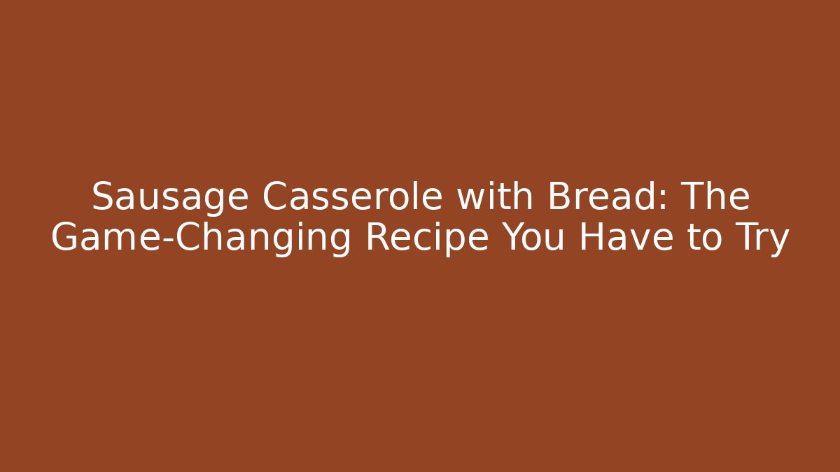 Sausage Casserole with Bread: The Game-Changing Recipe You Have to Try